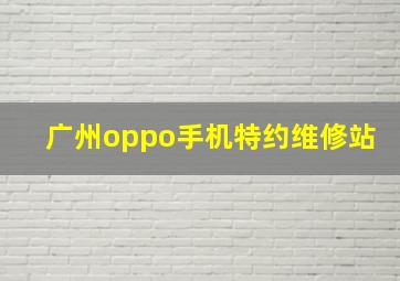 广州oppo手机特约维修站