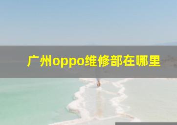 广州oppo维修部在哪里