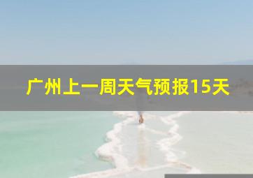 广州上一周天气预报15天