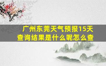 广州东莞天气预报15天查询结果是什么呢怎么查