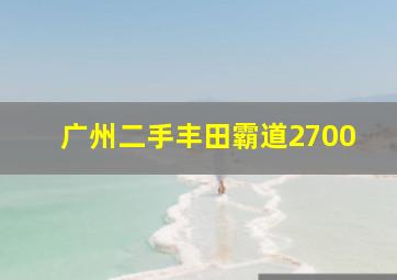 广州二手丰田霸道2700