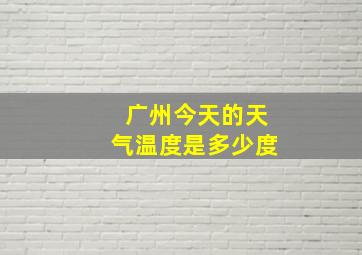 广州今天的天气温度是多少度