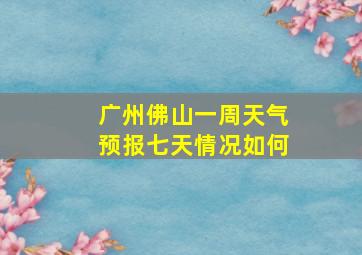 广州佛山一周天气预报七天情况如何