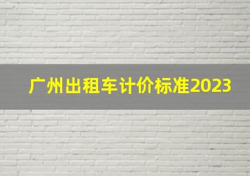 广州出租车计价标准2023