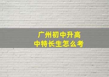 广州初中升高中特长生怎么考