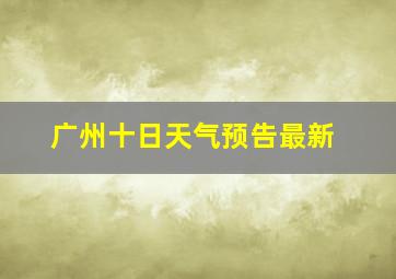 广州十日天气预告最新