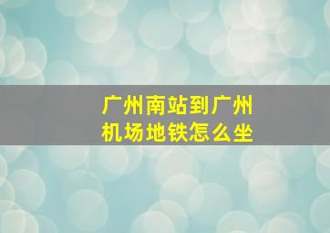 广州南站到广州机场地铁怎么坐