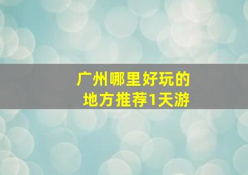 广州哪里好玩的地方推荐1天游