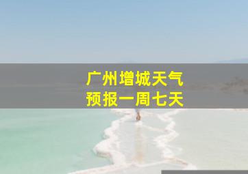 广州增城天气预报一周七天