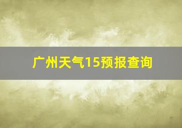 广州天气15预报查询