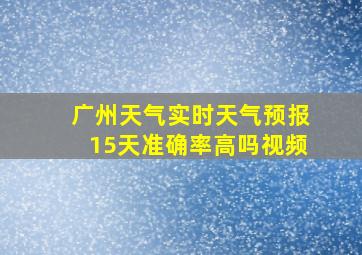 广州天气实时天气预报15天准确率高吗视频