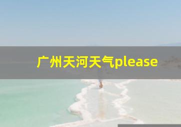 广州天河天气please