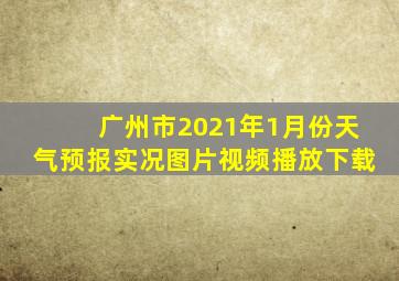 广州市2021年1月份天气预报实况图片视频播放下载