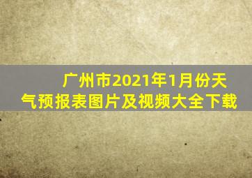 广州市2021年1月份天气预报表图片及视频大全下载