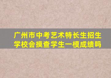 广州市中考艺术特长生招生学校会摸查学生一模成绩吗