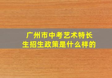 广州市中考艺术特长生招生政策是什么样的