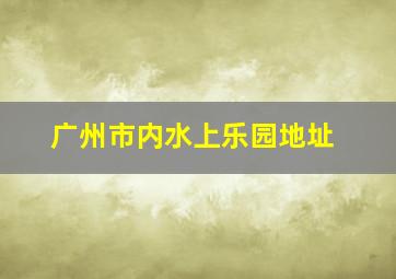 广州市内水上乐园地址