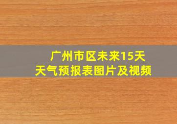 广州市区未来15天天气预报表图片及视频