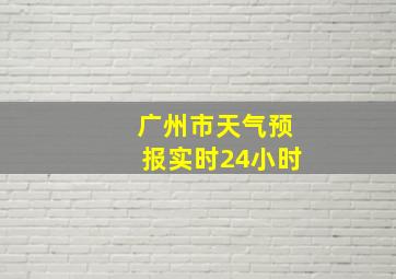 广州市天气预报实时24小时