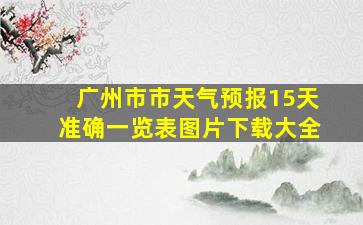 广州市市天气预报15天准确一览表图片下载大全