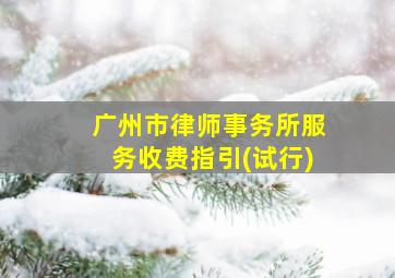 广州市律师事务所服务收费指引(试行)