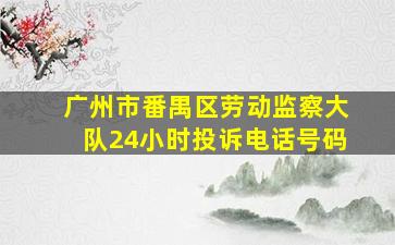 广州市番禺区劳动监察大队24小时投诉电话号码