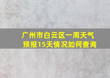 广州市白云区一周天气预报15天情况如何查询