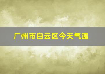 广州市白云区今天气温