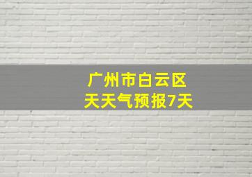 广州市白云区天天气预报7天