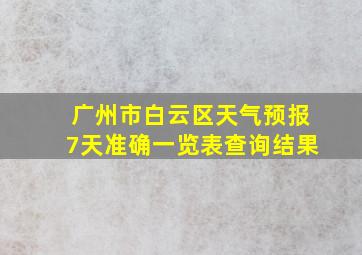 广州市白云区天气预报7天准确一览表查询结果