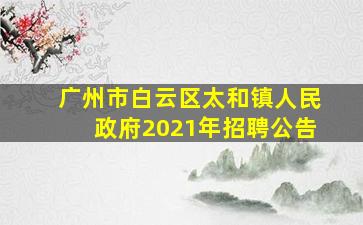 广州市白云区太和镇人民政府2021年招聘公告