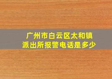 广州市白云区太和镇派出所报警电话是多少