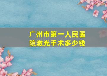 广州市第一人民医院激光手术多少钱