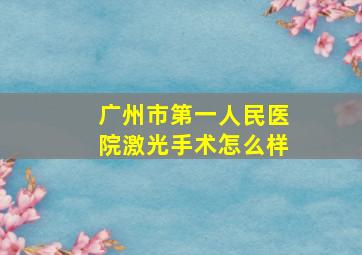 广州市第一人民医院激光手术怎么样