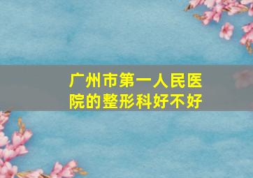 广州市第一人民医院的整形科好不好