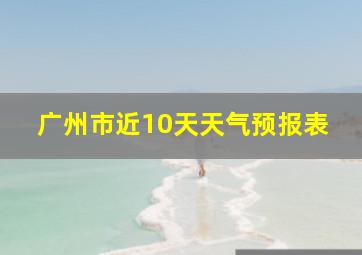 广州市近10天天气预报表