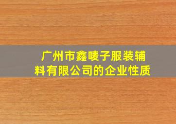 广州市鑫唛子服装辅料有限公司的企业性质