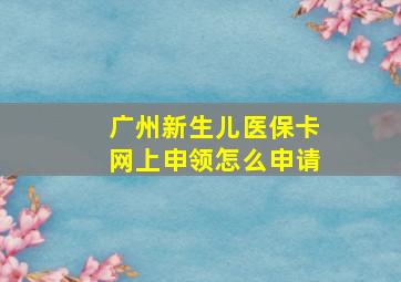 广州新生儿医保卡网上申领怎么申请