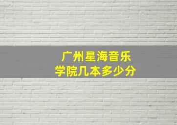 广州星海音乐学院几本多少分