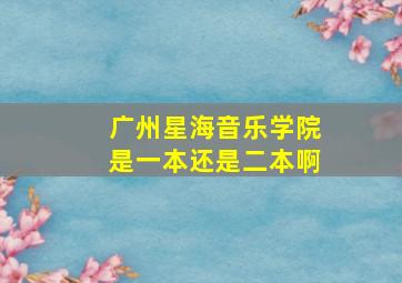 广州星海音乐学院是一本还是二本啊