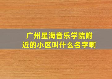 广州星海音乐学院附近的小区叫什么名字啊