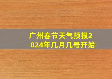 广州春节天气预报2024年几月几号开始