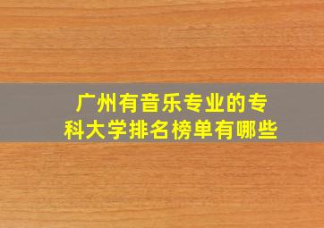 广州有音乐专业的专科大学排名榜单有哪些