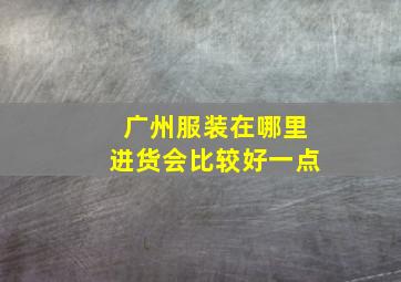 广州服装在哪里进货会比较好一点