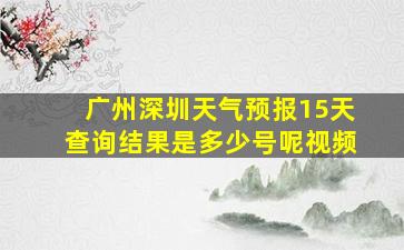 广州深圳天气预报15天查询结果是多少号呢视频