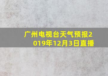 广州电视台天气预报2019年12月3日直播