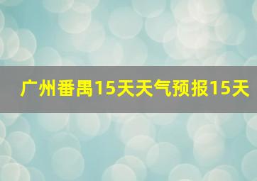 广州番禺15天天气预报15天