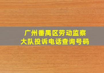 广州番禺区劳动监察大队投诉电话查询号码