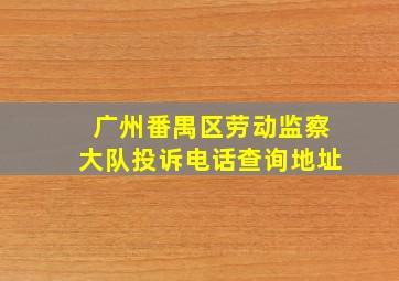 广州番禺区劳动监察大队投诉电话查询地址