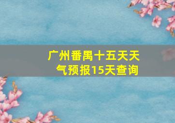 广州番禺十五天天气预报15天查询